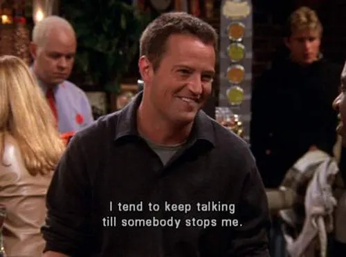 Chandler Bing: I tend to keep talking til soebody stops me. - Friends