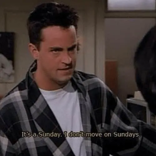 Chandler Bing: It's a Sunday. I don't move on Sundays. - Friends