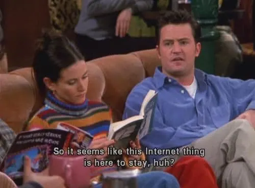 Chandler Bing: So, it seens like this Internet thing is here to stay, huh? - Friends
