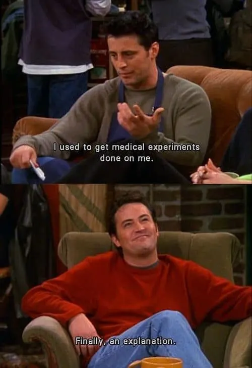 Chandler Bing: So, you guys in the movie, or you just realy Paranoid? - Friends