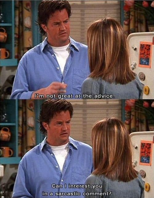 Chandler Bing: I'm not great at the advice. Can I interest you in a sarcastic comment? - Friends
