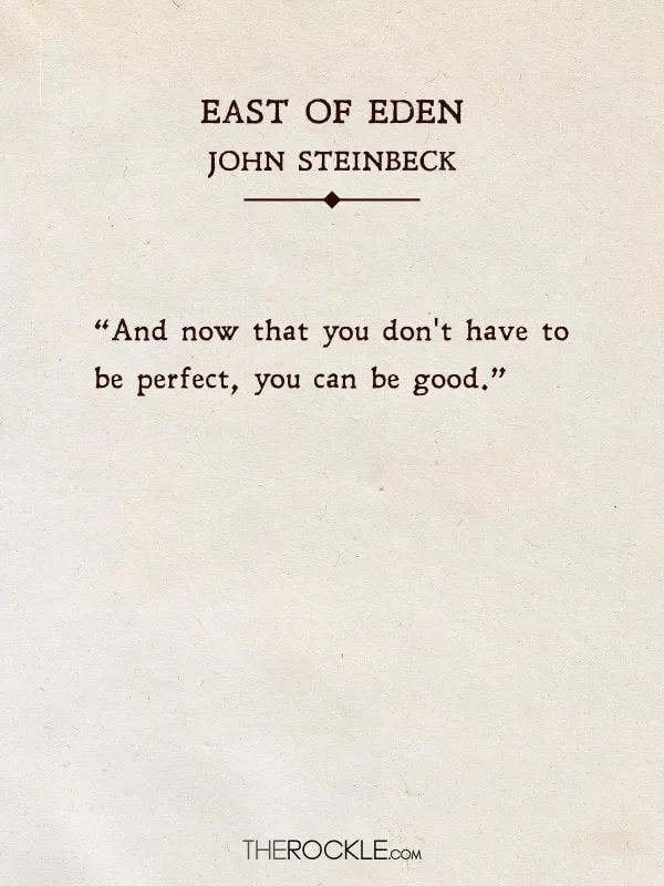 “And now that you don't have to be perfect, you can be good.” - East of Eden, John Steinbeck