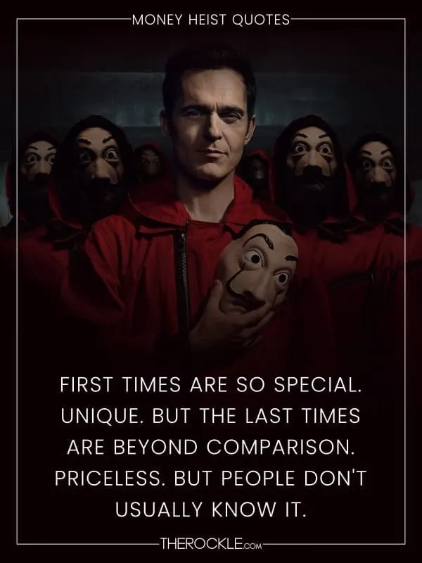„First times are so special. Unique. But the last times are beyond comparison. Priceless. But people don't usually know it.“ - La Casa de Papel / Money Heist quote
