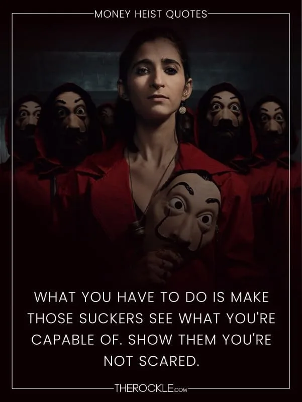 „What you have to do is make those suckers see what you're capable of. show them you're not scared.“ - La Casa de Papel / Money Heist quote