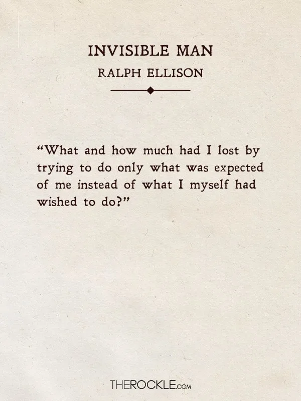 “What and how much had I lost by trying to do only what was expected of me instead of what I myself had wished to do?” - The Invisible Man, Ralph Ellison (Quotes from classic books)