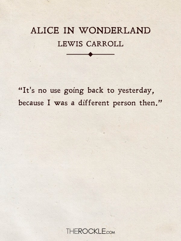 “It's no use going back to yesterday, because I was a different person then.” - Alice in Wonderland, Lewis Carroll (Quotes from classic books)