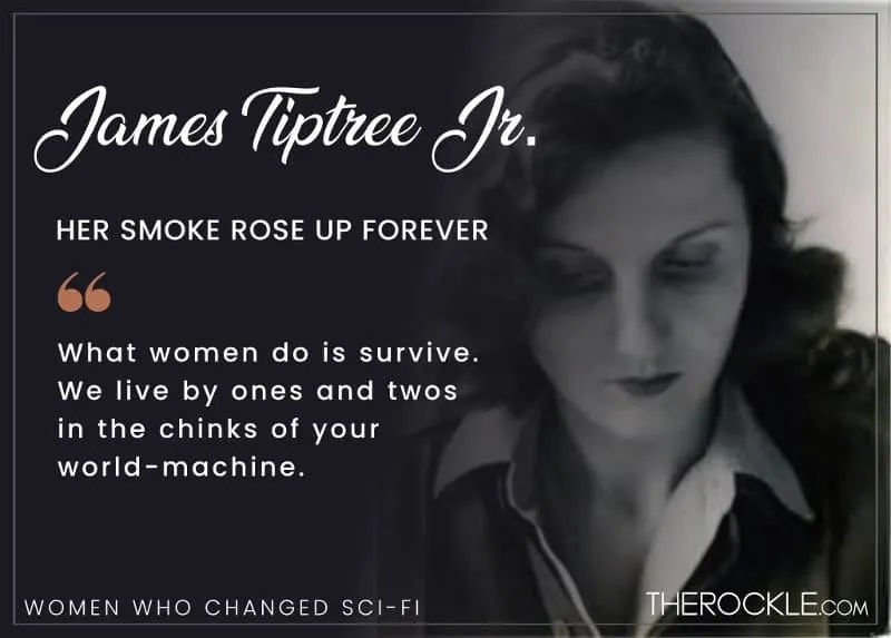 What women do is survive. We live by ones and twos in the chinks of your world-machine. - James Tiptree Jr, Her Smoke Rose Up Forever