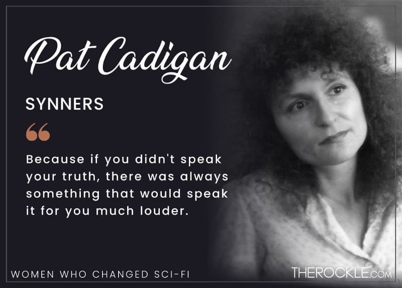 Sci-Fi Authors Who Changed the Genre Because if you didn’t speak your truth, there was always something that would speak it for you that much louder. - Pat Cadigan, Synners