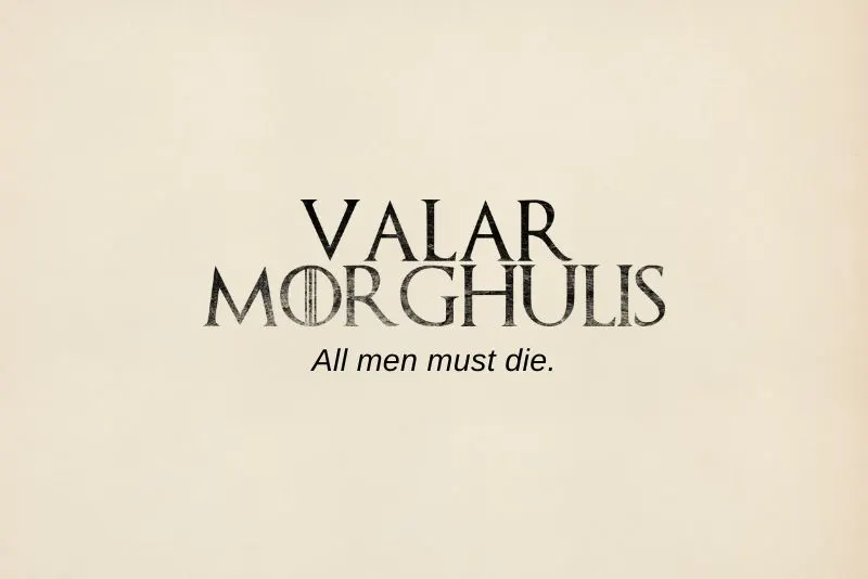 Quote from George Martin's book on his  fictional language High Valyrian - proverb "Valar Morghulis" meaning "All men must die"