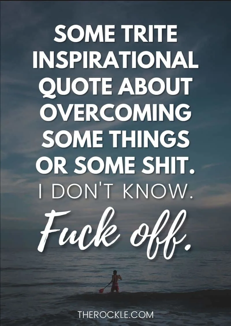 Funny demotivational quote: “Some trite inspirational quote about overcoming some things or some shit. I don't know. F–k off.”