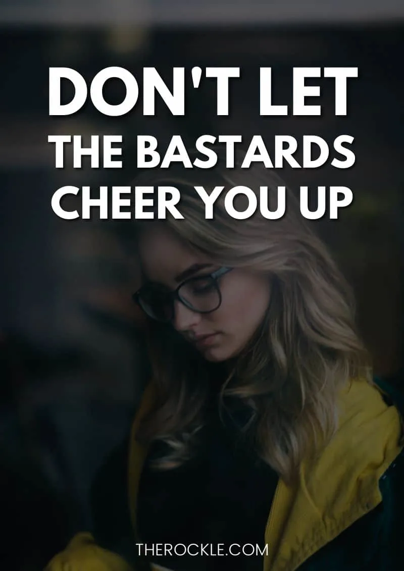 Hilarious demotivational& uninspirational quote: “Don't let the bastards cheer you up.”