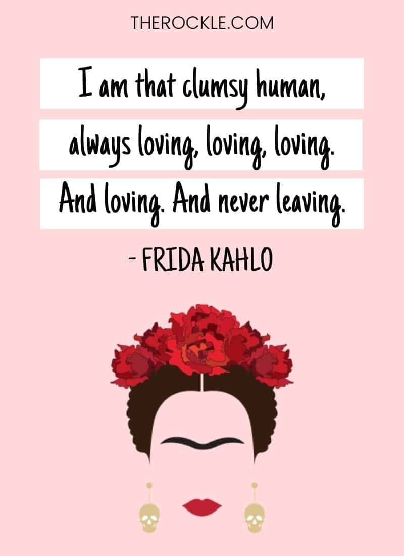 Frida Kahlo inspiration: "I am that clumsy human, always loving, loving, loving. And loving. And never leaving." quote