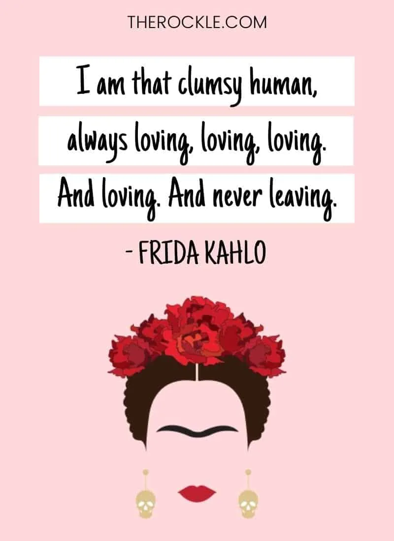 Frida Kahlo inspiration: "I am that clumsy human, always loving, loving, loving. And loving. And never leaving." quote