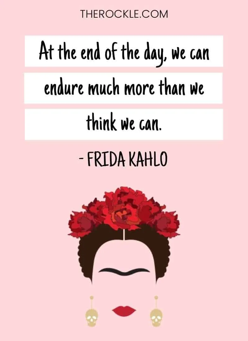 Frida Kahlo inspirational quote: At the end of the day, we can endure much more than we think we can.