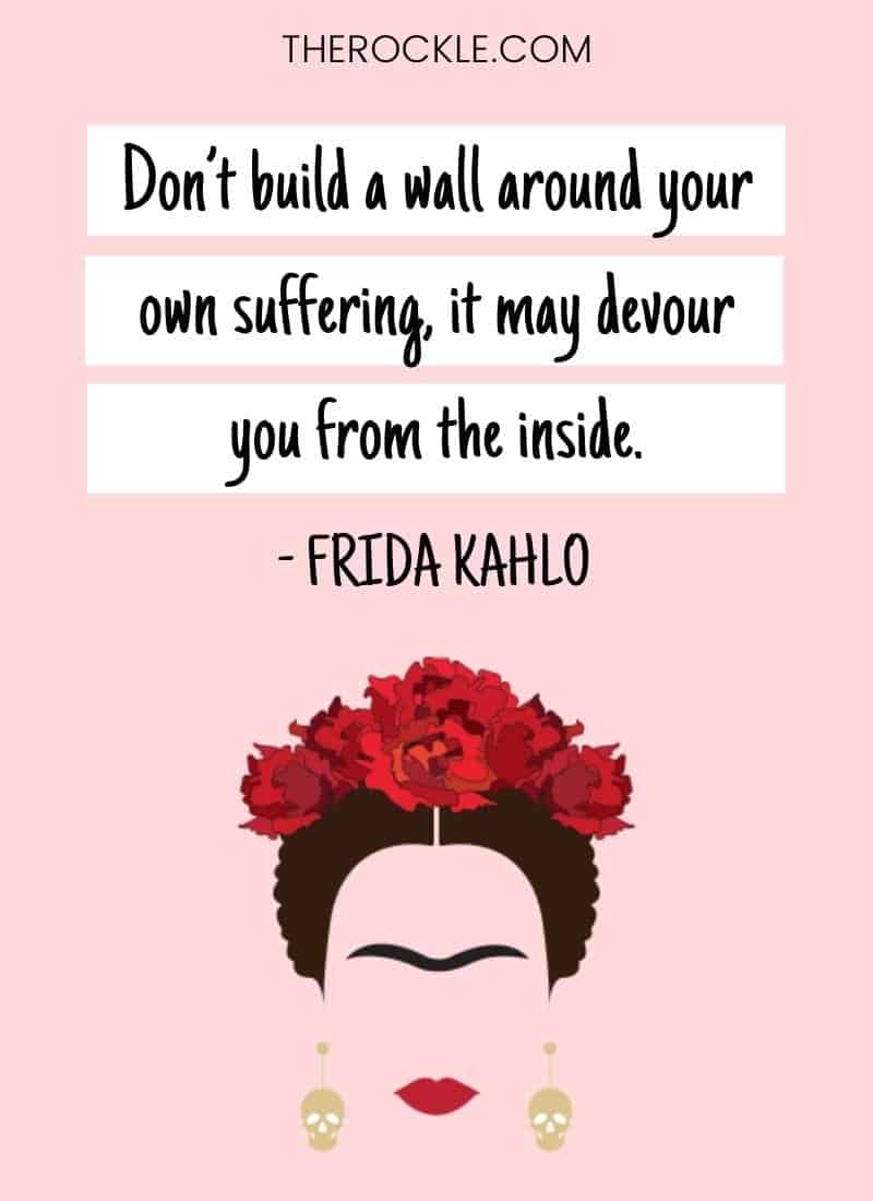Frida Kahlo inspirational quote: "Don’t build a wall around your own suffering, it may devour you from the inside."