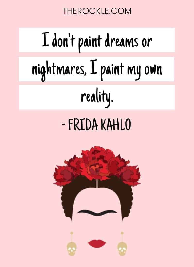 Why Frida Kahlo is an inspiration: "I don't paint dreams or nightmares, I paint my own reality." quote