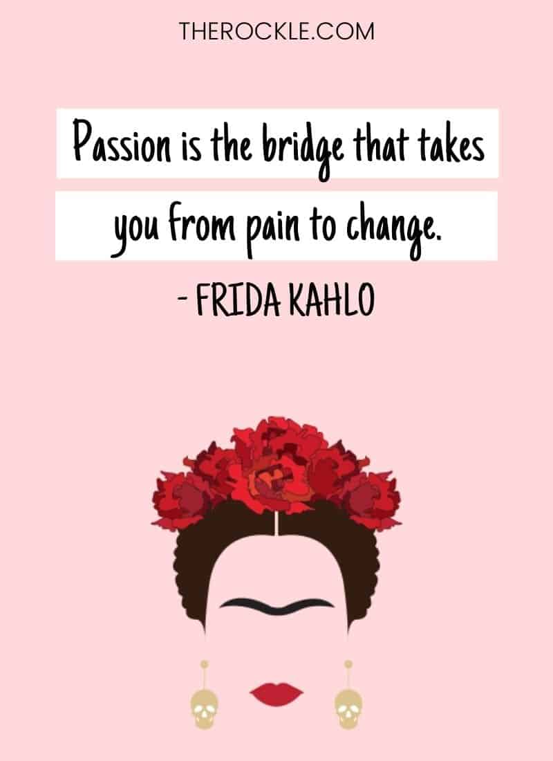 Why FridaKahlois an inspiration: "Passion is the bridge that takes you from pain to change." quote