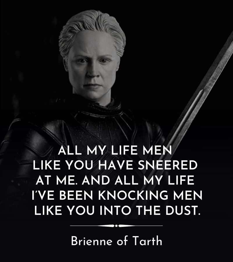 Brienne of Tarth portrait and quote: “All my life men like you have sneered at me. And all my life I’ve been knocking men like you into the dust.”