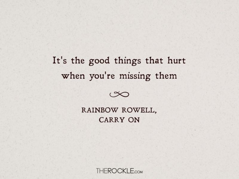 “It's the good things that hurt when you're missing them.” ― quote from Rainbow Rowell's Carry On, book set in magic school