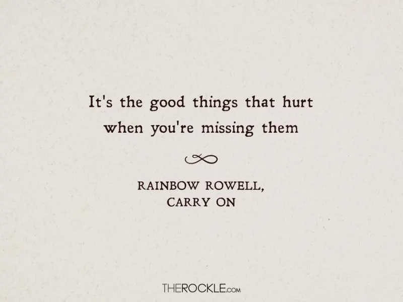 “It's the good things that hurt when you're missing them.” ― quote from Rainbow Rowell's Carry On, book set in magic school