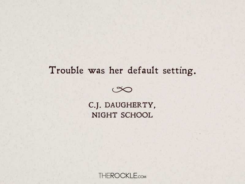 “Trouble was her default setting.” ― C.J. Daugherty, Night School