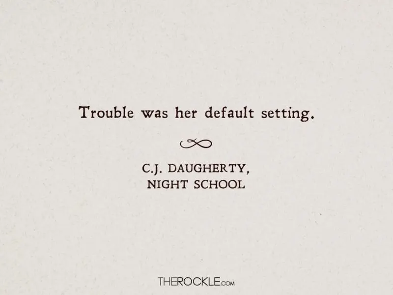 “Trouble was her default setting.” ― C.J. Daugherty, Night School