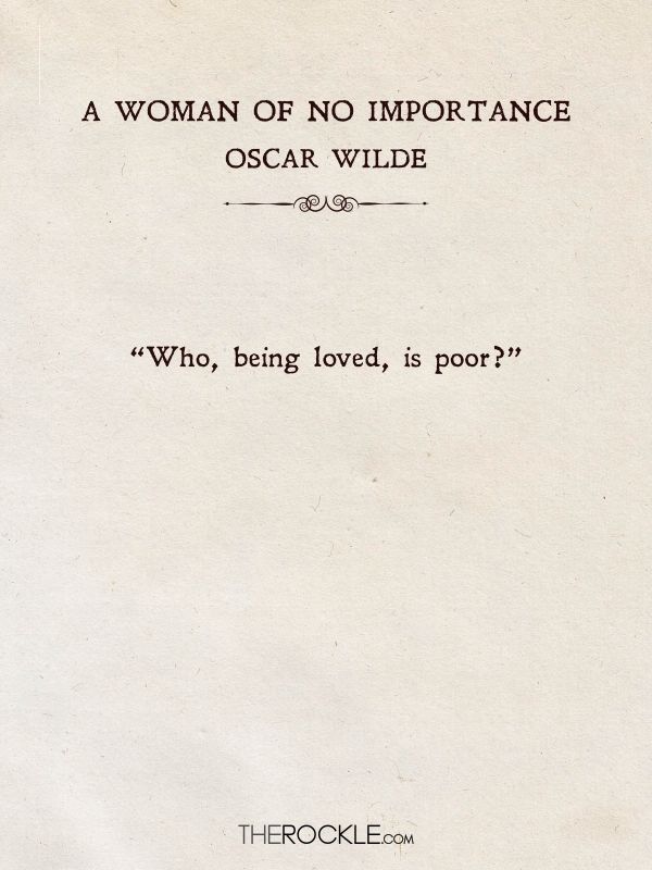 Beautiful Love Quotes from Books: “Who, being loved, is poor?” — Oscar Wilde, A Woman of No Importance