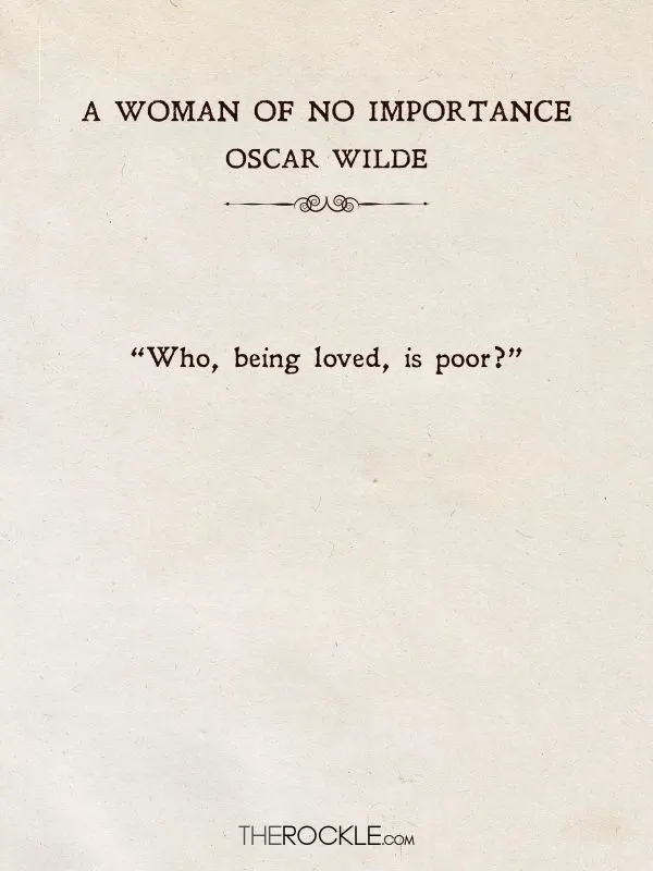 Beautiful Love Quotes from Books: “Who, being loved, is poor?” — Oscar Wilde, A Woman of No Importance
