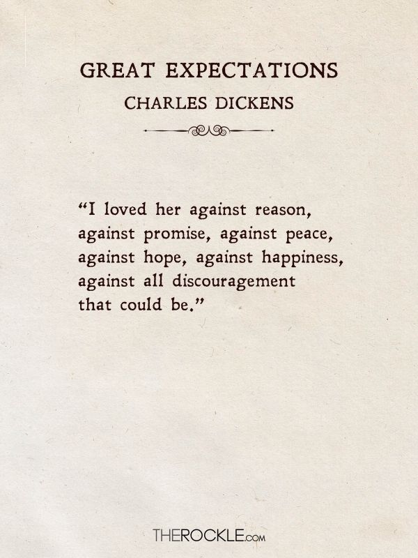 Love quotes from literature: “I loved her against reason, against promise, against peace, against hope, against happiness, against all discouragement that could be.” — Charles Dickens, Great Expectations