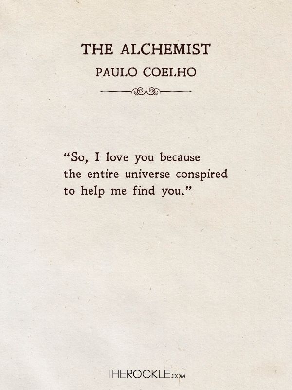 best love quotes from books: “So, I love you because the entire universe conspired to help me find you.” ― Paulo Coelho, The Alchemist