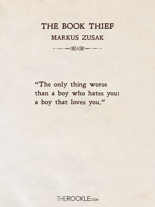 quotes about love “The only thing worse than a boy who hates you: a boy that loves you.” ― Markus Zusak, The Book Thief
