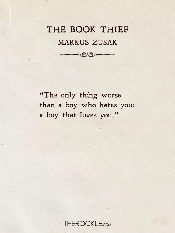 quotes about love “The only thing worse than a boy who hates you: a boy that loves you.” ― Markus Zusak, The Book Thief