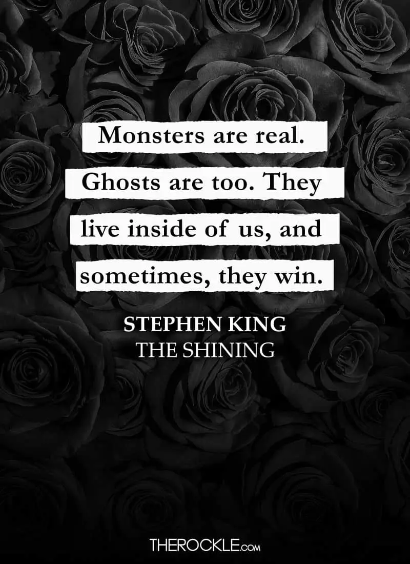 Best Quotes From Stephen King’s Books: “Monsters are real. Ghosts are too. They live inside of us, and sometimes, they win.” ― The Shining