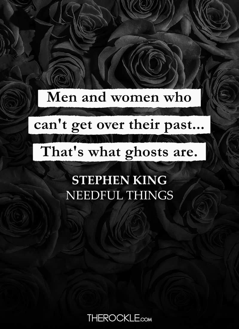 Best Quotes From Stephen King’s Books: “Men and women who can't get over their past... That's what ghosts are.” ― Needful Things