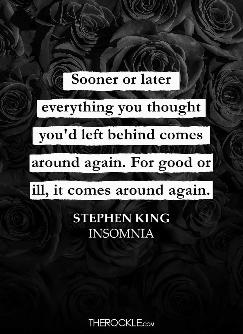 Stephen King Quotes: “Sooner or later everything you thought you'd left behind comes around again. For good or ill, it comes around again.” ― Insomnia