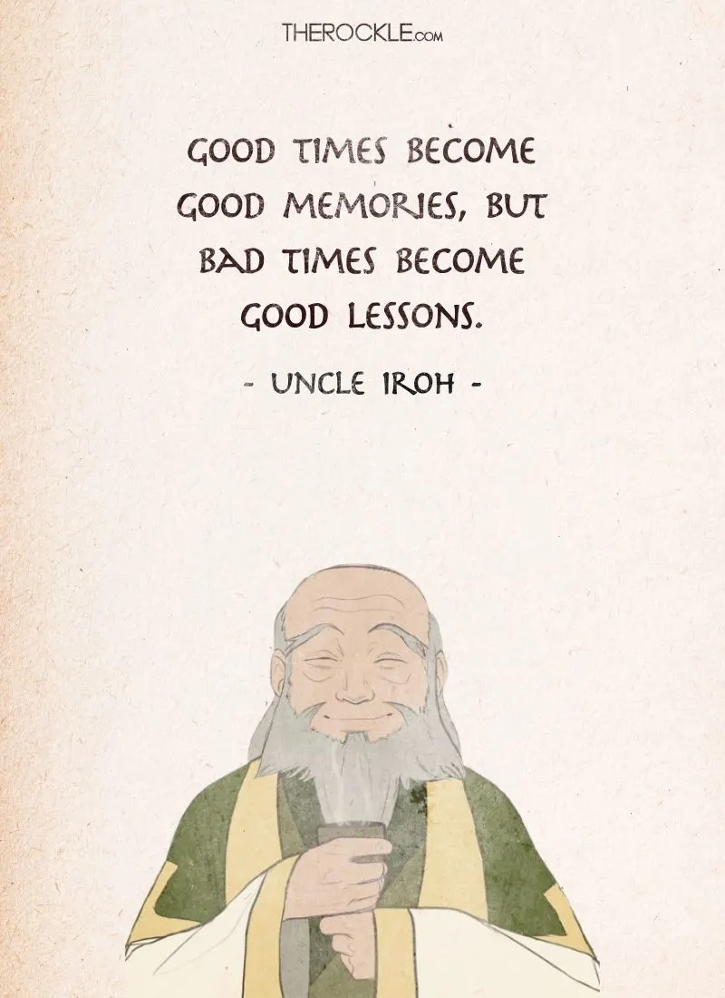 Best Uncle Iroh Quotes from Avatar The Last Airbender: “Good times become good memories, but bad times become good lessons.”
