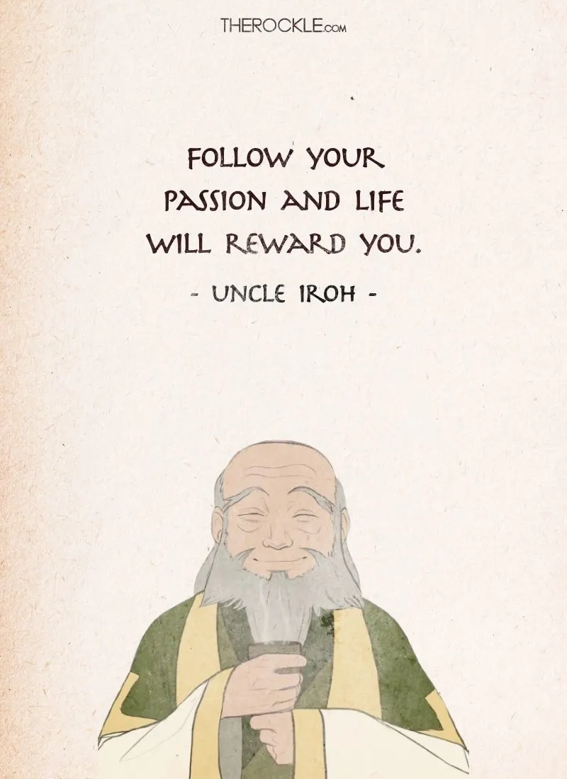 Best Uncle Iroh Quotes: “Follow your passion and life will reward you.”