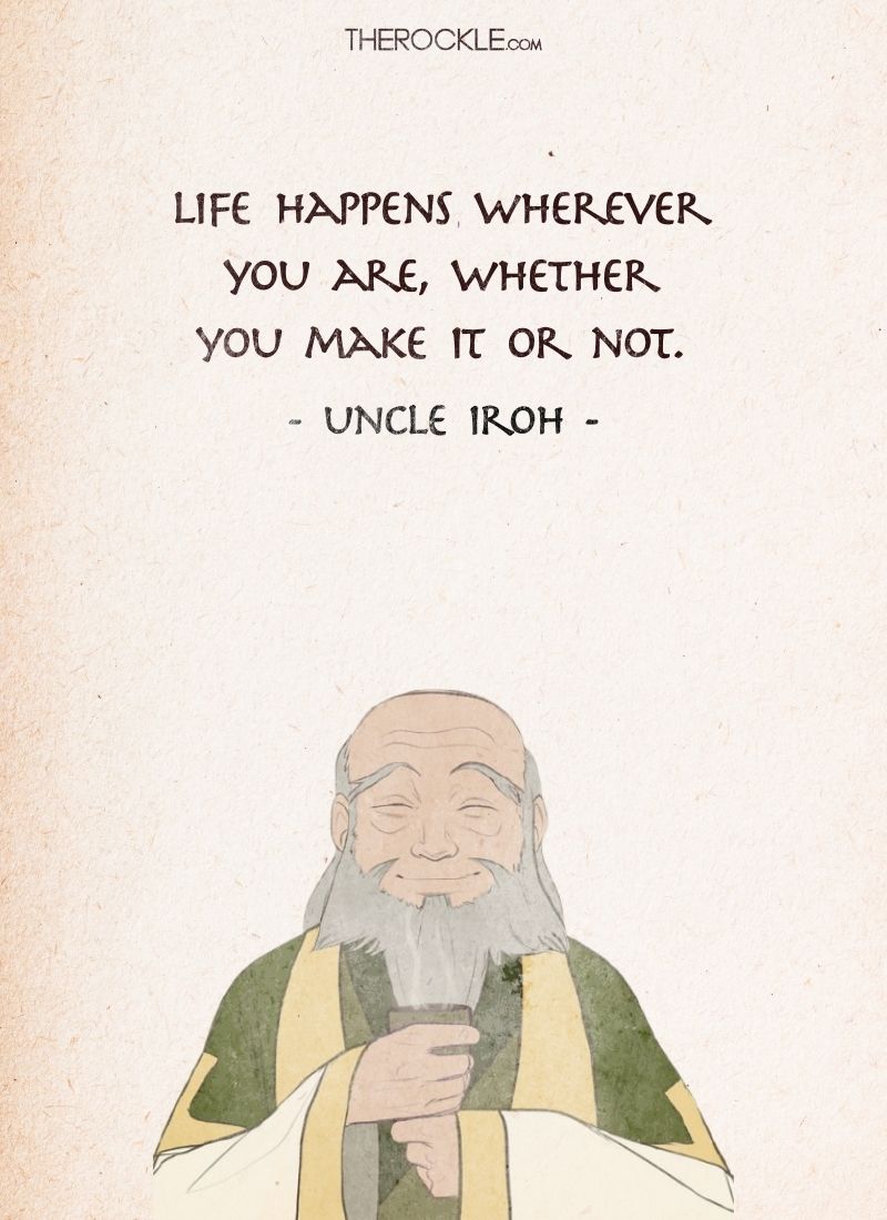 Best Uncle Iroh Quotes: “Life happens wherever you are, whether you make it or not.”