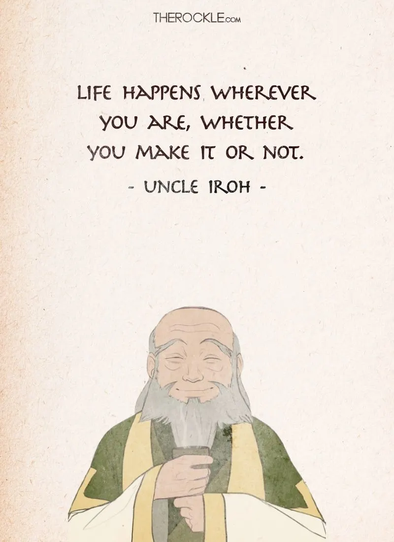 Best Uncle Iroh Quotes: “Life happens wherever you are, whether you make it or not.”