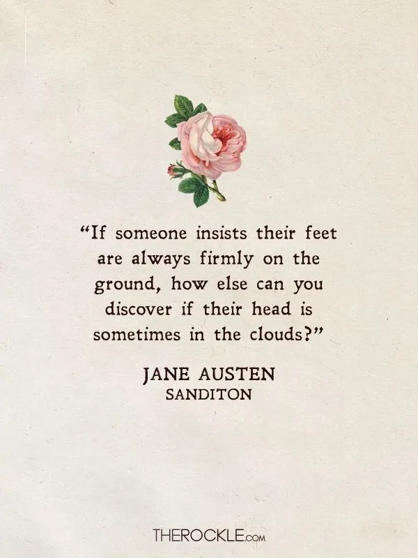 Best Jane Austen Quotes: “If someone insists their feet are always firmly on the ground, how else can you discover if their head is sometimes in the clouds?” - Sanditon