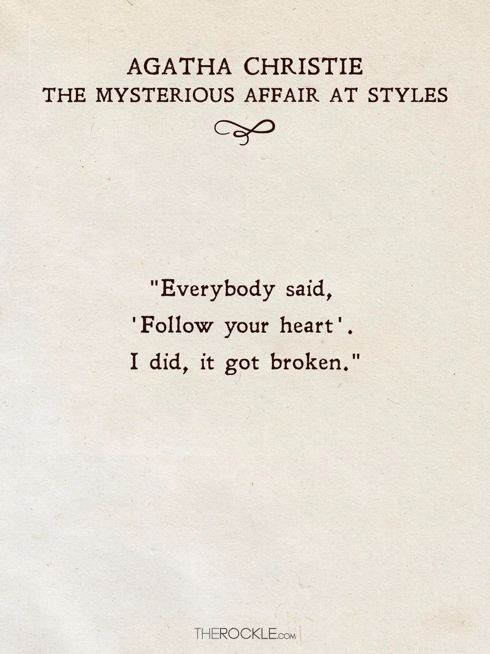 “Everybody said, “Follow your heart”. I did, it got broken.” ― Agatha Christie, The Mysterious Affair At Styles