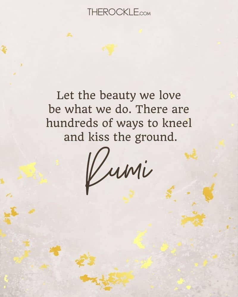 مولوی شاعر مسلمان می گوید: «زیبایی که دوست داریم همان باشد که انجام می دهیم. صدها راه برای زانو زدن و بوسیدن زمین وجود دارد.»