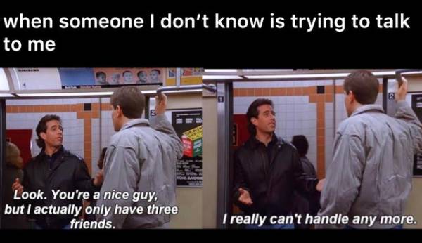 I actually only have three friends, I really can't handle anymore - seinfeld meme