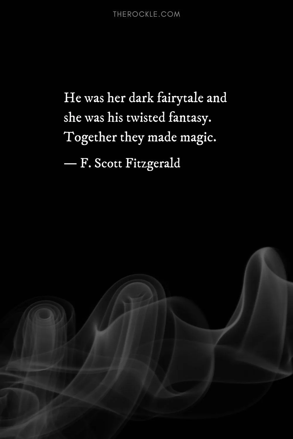 “He was her dark fairytale and she was his twisted fantasy. Together they made magic.” ― F. Scott Fitzgerald