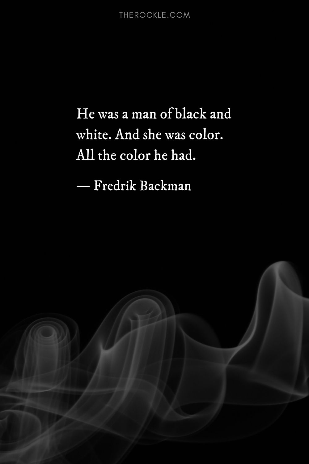 “He was a man of black and white. And she was color. All the color he had.” ― Fredrik Backman