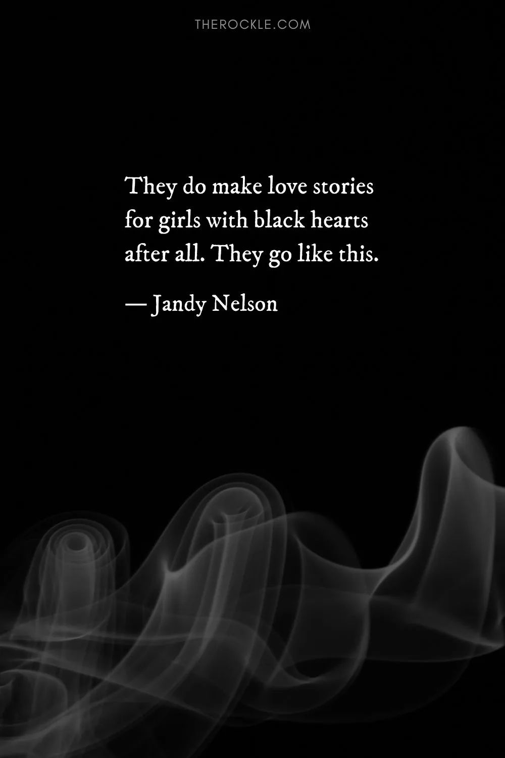 “They do make love stories for girls with black hearts after all. They go like this.” ― Jandy Nelson