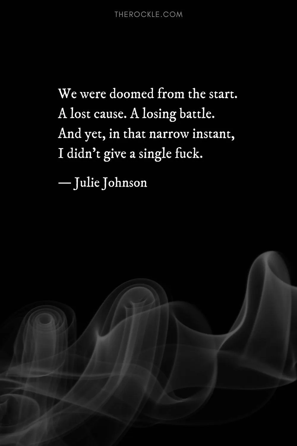 Julie Johnson's dark quote about doomed love: “We were doomed from the start. A lost cause. A losing battle. And yet, in that narrow instant, I didn't give a single f―k.”
