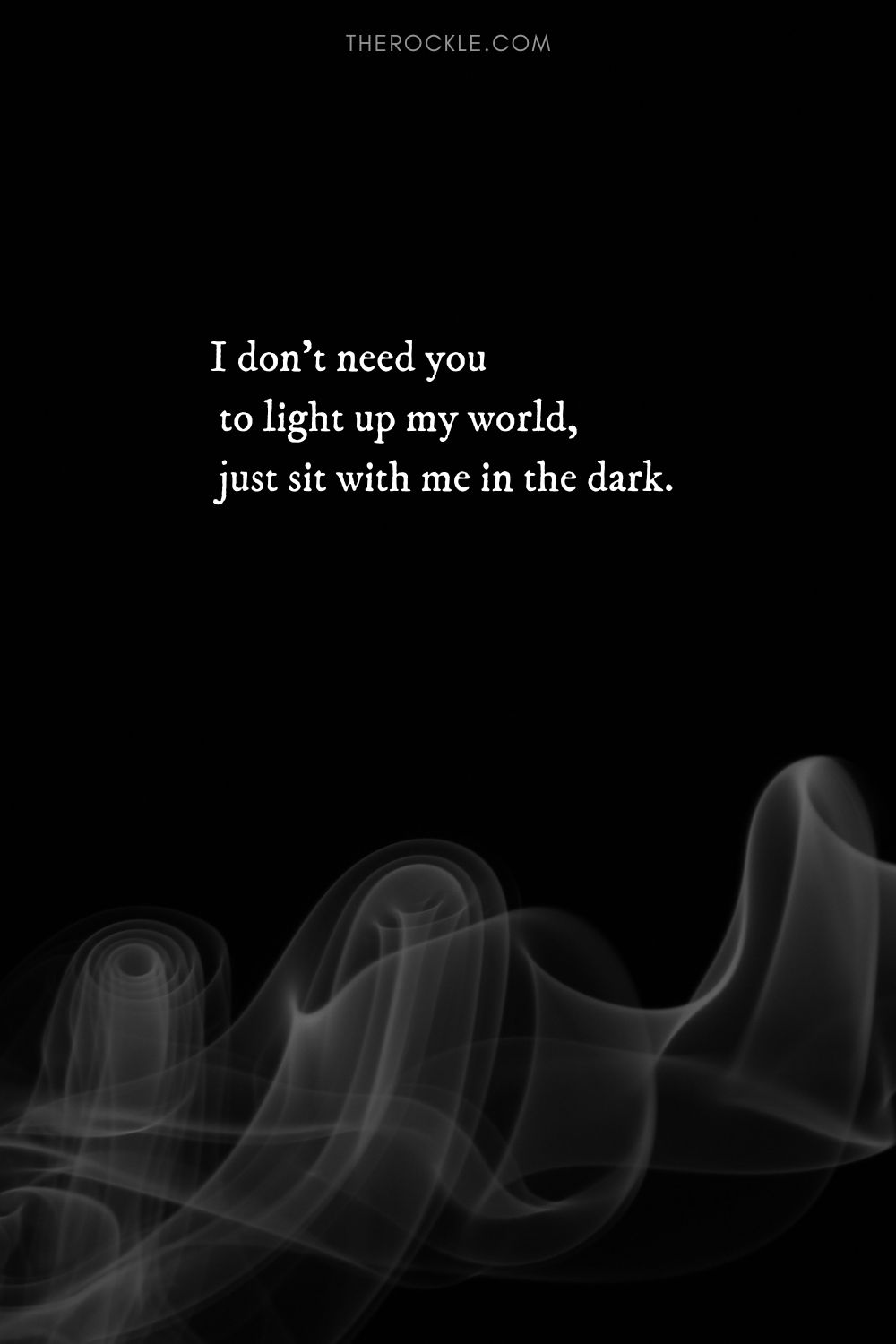“I don't need you to light up my world, just sit with me in the dark.”